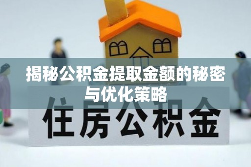 北区揭秘公积金提取金额的秘密与优化策略