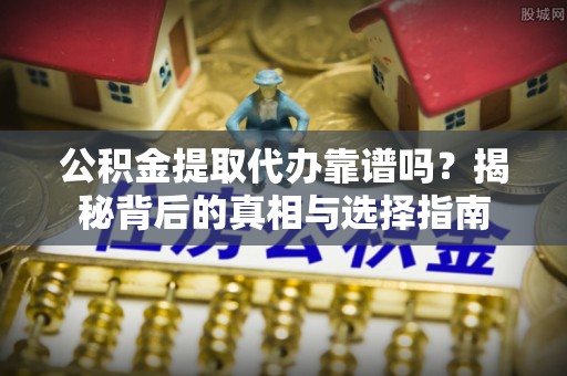 北区公积金提取代办靠谱吗？揭秘背后的真相与选择指南