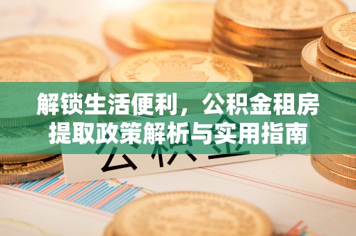 北区解锁生活便利，公积金租房提取政策解析与实用指南