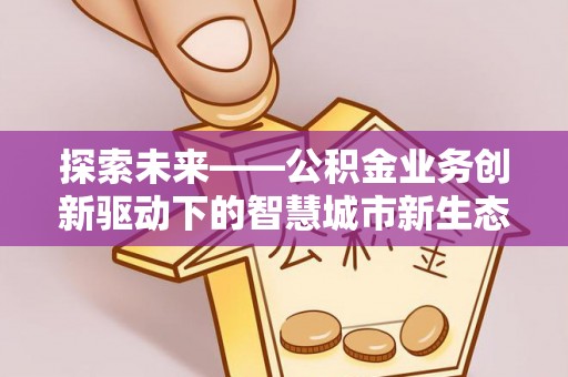 北区探索未来——公积金业务创新驱动下的智慧城市新生态