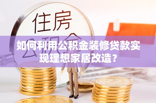 北区如何利用公积金装修贷款实现理想家居改造？