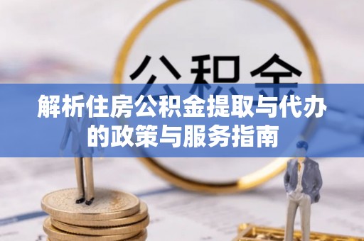 北区解析住房公积金提取与代办的政策与服务指南