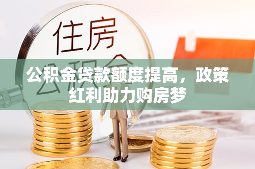 北区公积金贷款额度提高，政策红利助力购房梦