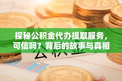北区探秘公积金代办提取服务，可信吗？背后的故事与真相