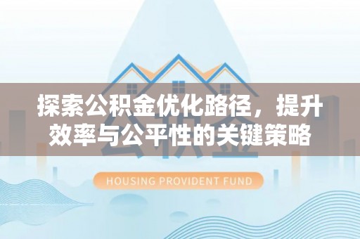 北区探索公积金优化路径，提升效率与公平性的关键策略