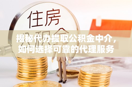 北区揭秘代办提取公积金中介，如何选择可靠的代理服务
