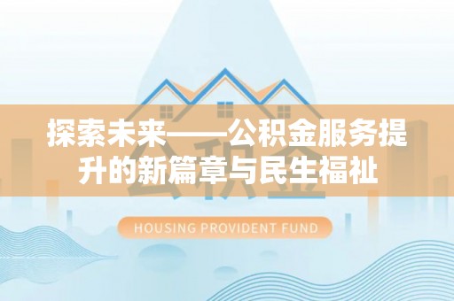北区探索未来——公积金服务提升的新篇章与民生福祉