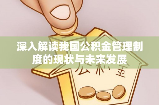 北区深入解读我国公积金管理制度的现状与未来发展