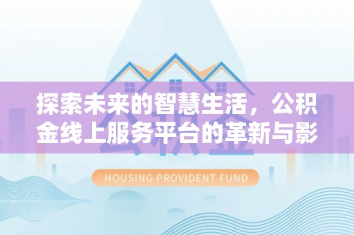 北区探索未来的智慧生活，公积金线上服务平台的革新与影响