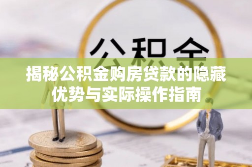 北区揭秘公积金购房贷款的隐藏优势与实际操作指南