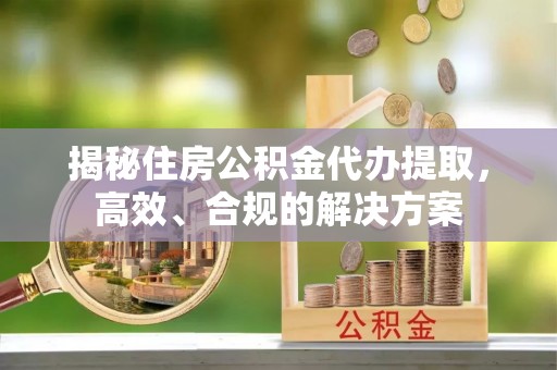 北区揭秘住房公积金代办提取，高效、合规的解决方案