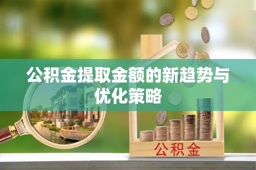 北区公积金提取金额的新趋势与优化策略