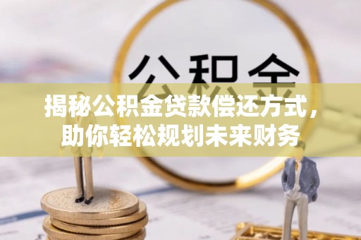 北区揭秘公积金贷款偿还方式，助你轻松规划未来财务