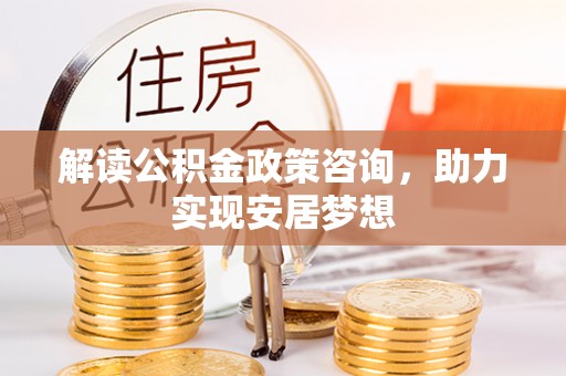 北区解读公积金政策咨询，助力实现安居梦想