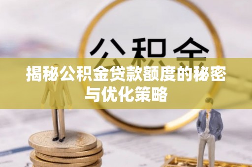 北区揭秘公积金贷款额度的秘密与优化策略