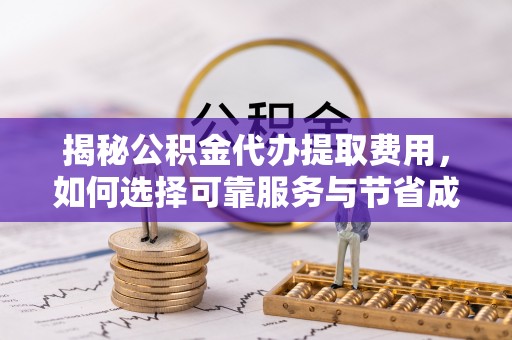 北区揭秘公积金代办提取费用，如何选择可靠服务与节省成本
