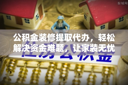 北区公积金装修提取代办，轻松解决资金难题，让家装无忧