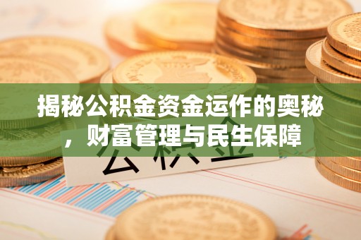 北区揭秘公积金资金运作的奥秘，财富管理与民生保障