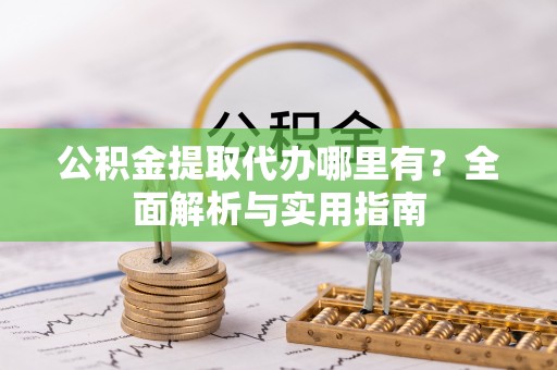 北区公积金提取代办哪里有？全面解析与实用指南