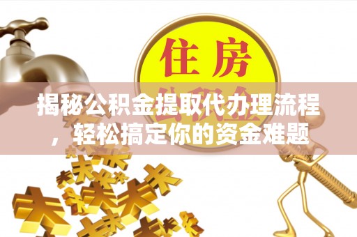 北区揭秘公积金提取代办理流程，轻松搞定你的资金难题
