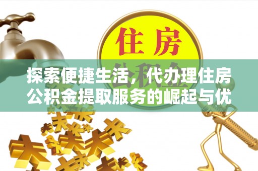 北区探索便捷生活，代办理住房公积金提取服务的崛起与优势