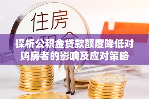 北区探析公积金贷款额度降低对购房者的影响及应对策略