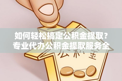 北区如何轻松搞定公积金提取？专业代办公积金提取服务全解析