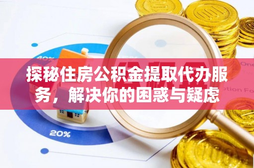 北区探秘住房公积金提取代办服务，解决你的困惑与疑虑