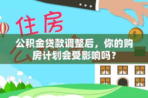 北区公积金贷款调整后，你的购房计划会受影响吗？