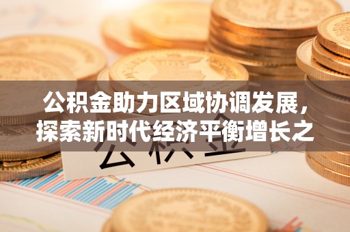 北区公积金助力区域协调发展，探索新时代经济平衡增长之道