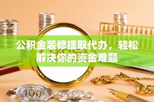 北区公积金装修提取代办，轻松解决你的资金难题