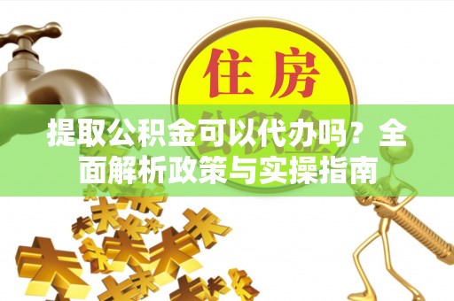 北区提取公积金可以代办吗？全面解析政策与实操指南