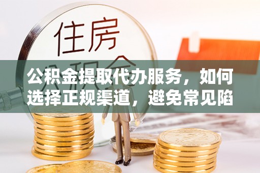 北区公积金提取代办服务，如何选择正规渠道，避免常见陷阱