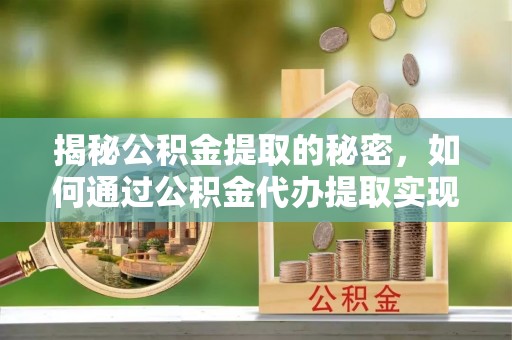北区揭秘公积金提取的秘密，如何通过公积金代办提取实现财务自由