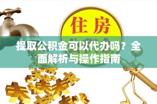北区提取公积金可以代办吗？全面解析与操作指南