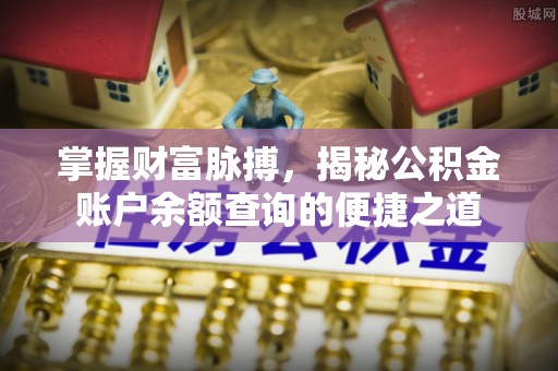 北区掌握财富脉搏，揭秘公积金账户余额查询的便捷之道
