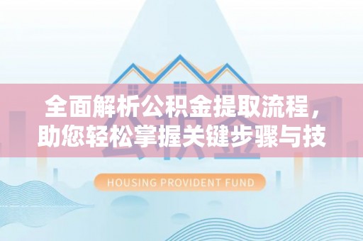 北区全面解析公积金提取流程，助您轻松掌握关键步骤与技巧