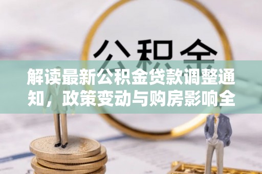 北区解读最新公积金贷款调整通知，政策变动与购房影响全解析