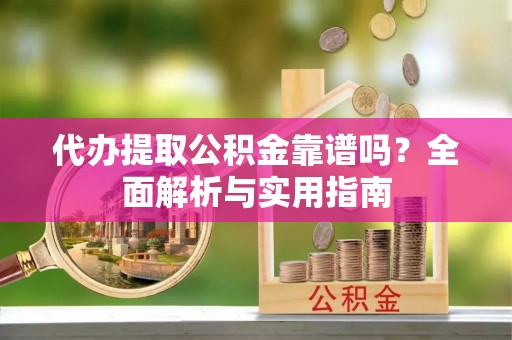 北区代办提取公积金靠谱吗？全面解析与实用指南