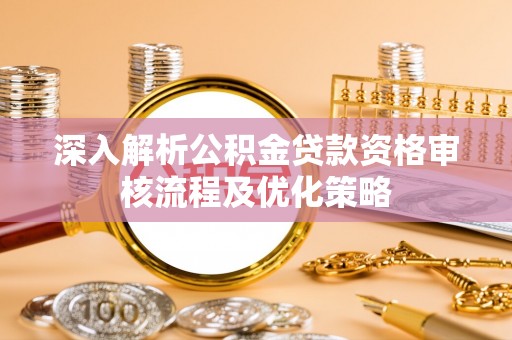 北区深入解析公积金贷款资格审核流程及优化策略