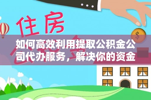 北区如何高效利用提取公积金公司代办服务，解决你的资金难题