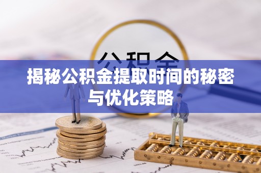 北区揭秘公积金提取时间的秘密与优化策略