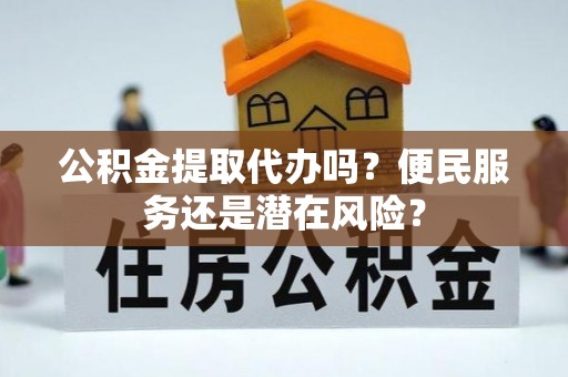 北区公积金提取代办吗？便民服务还是潜在风险？