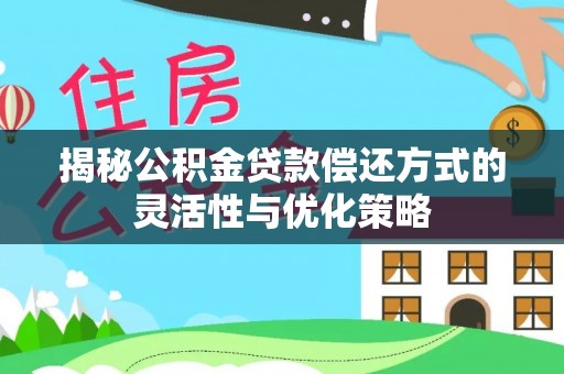 北区揭秘公积金贷款偿还方式的灵活性与优化策略