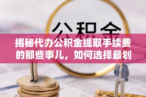 北区揭秘代办公积金提取手续费的那些事儿，如何选择最划算的服务？
