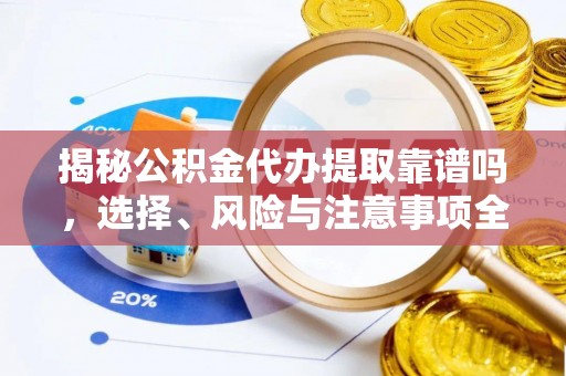 北区揭秘公积金代办提取靠谱吗，选择、风险与注意事项全解析