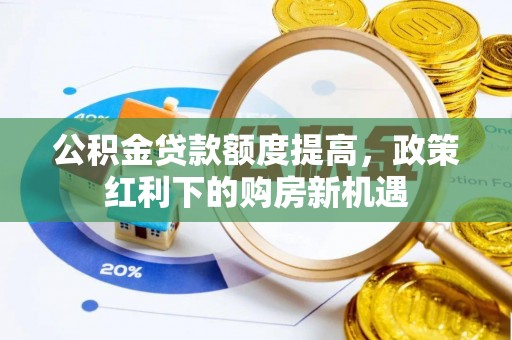 北区公积金贷款额度提高，政策红利下的购房新机遇