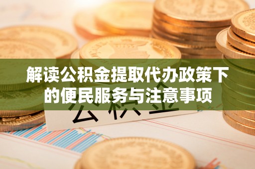 北区解读公积金提取代办政策下的便民服务与注意事项