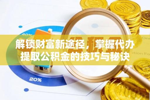 北区解锁财富新途径，掌握代办提取公积金的技巧与秘诀