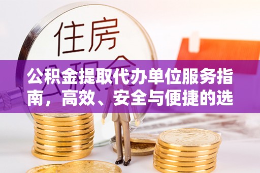 北区公积金提取代办单位服务指南，高效、安全与便捷的选择